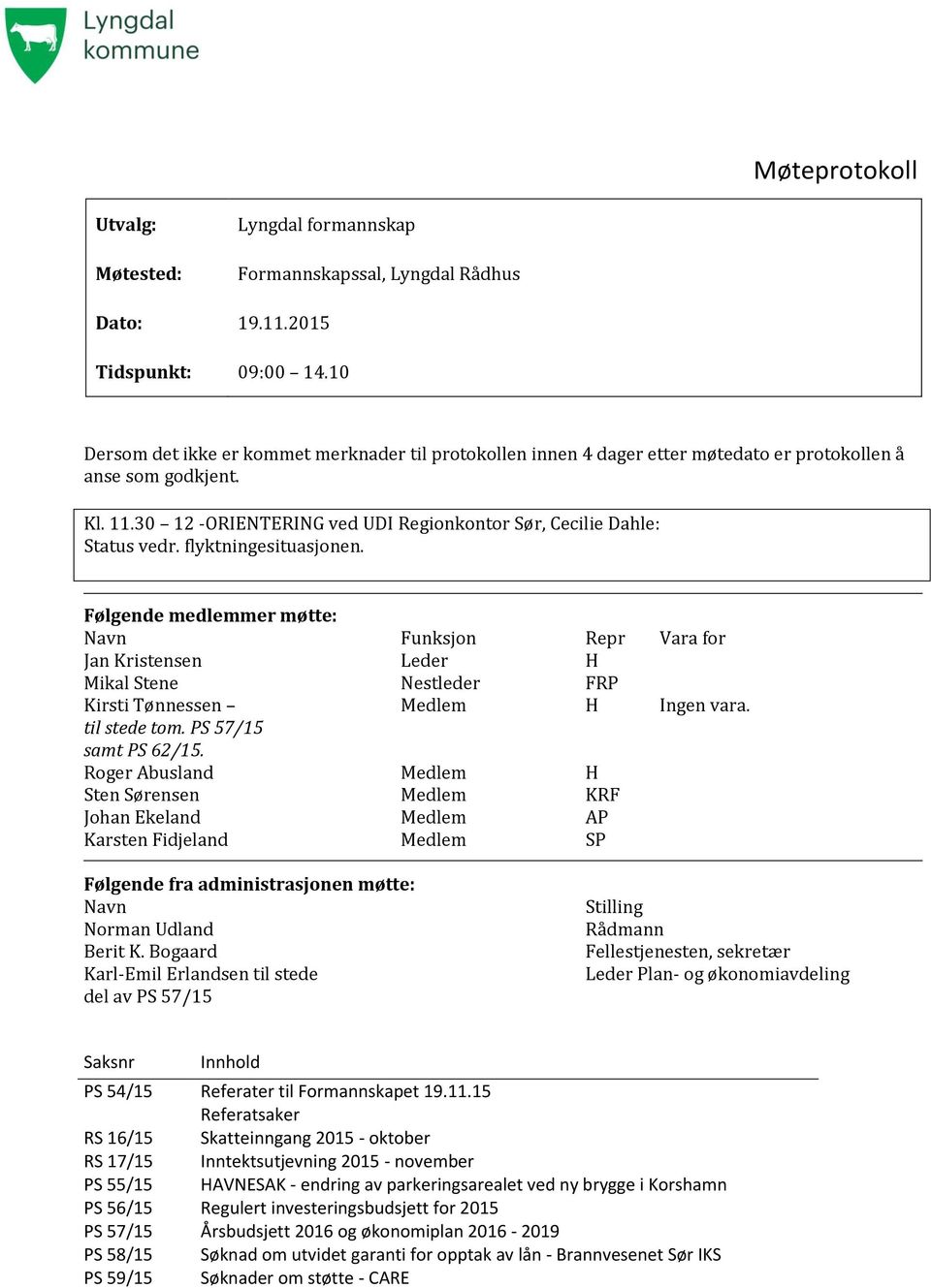 flyktningesituasjonen. Følgende medlemmer møtte: Navn Funksjon Repr Vara for Jan Kristensen Leder H Mikal Stene Nestleder FRP Kirsti Tønnessen Medlem H Ingen vara. til stede tom.