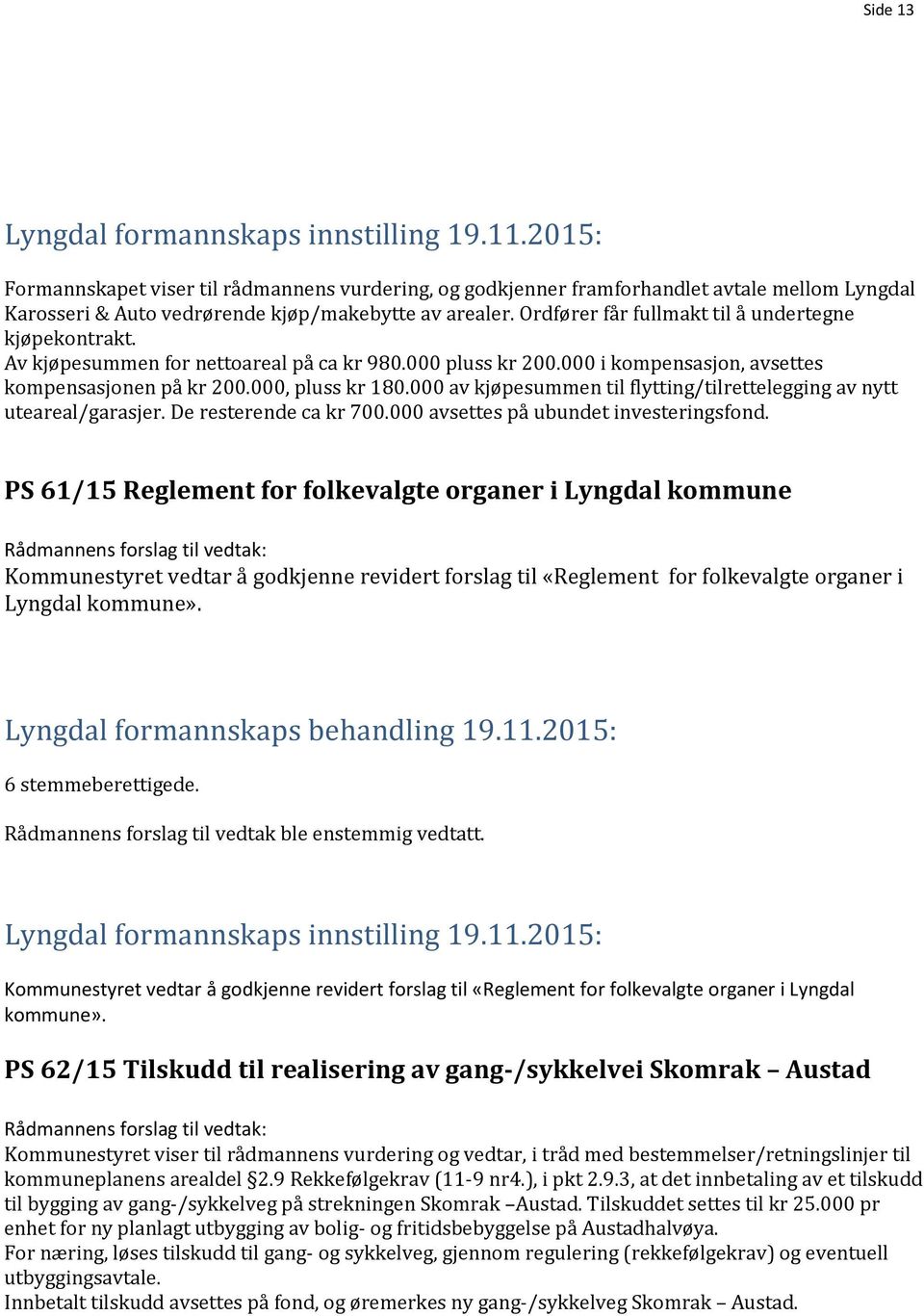 Ordfører får fullmakt til å undertegne kjøpekontrakt. Av kjøpesummen for nettoareal på ca kr 980.000 pluss kr 200.000 i kompensasjon, avsettes kompensasjonen på kr 200.000, pluss kr 180.