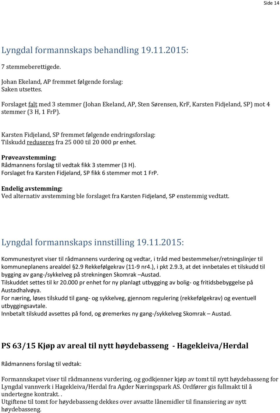 Karsten Fidjeland, SP fremmet følgende endringsforslag: Tilskudd reduseres fra 25 000 til 20 000 pr enhet. Prøveavstemming: Rådmannens forslag til vedtak fikk 3 stemmer (3 H).