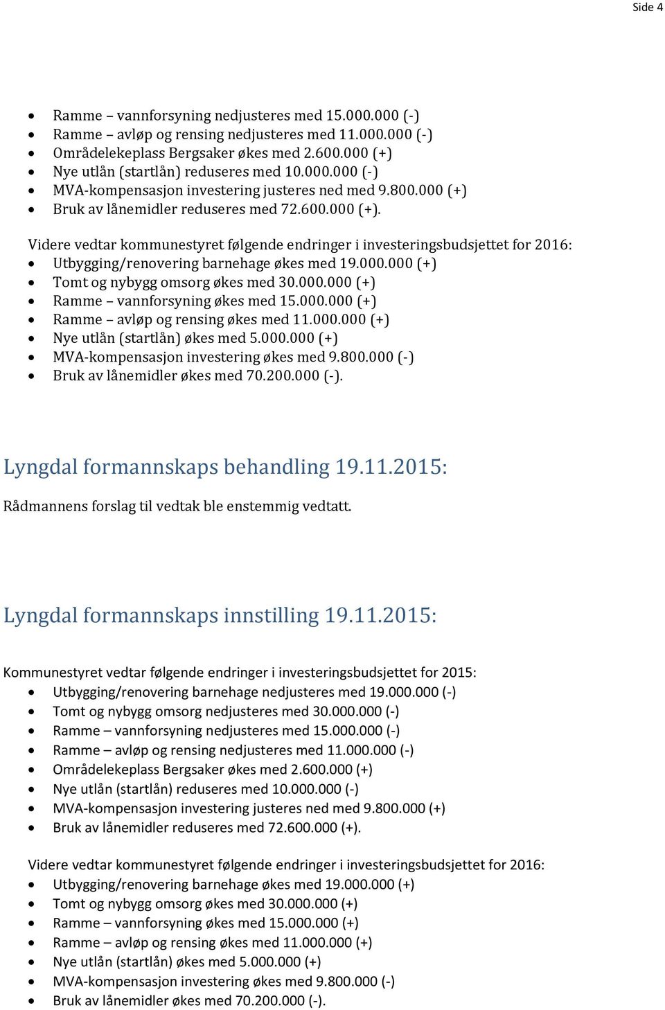 000.000 (+) Tomt og nybygg omsorg økes med 30.000.000 (+) Ramme vannforsyning økes med 15.000.000 (+) Ramme avløp og rensing økes med 11.000.000 (+) Nye utlån (startlån) økes med 5.000.000 (+) MVA-kompensasjon investering økes med 9.