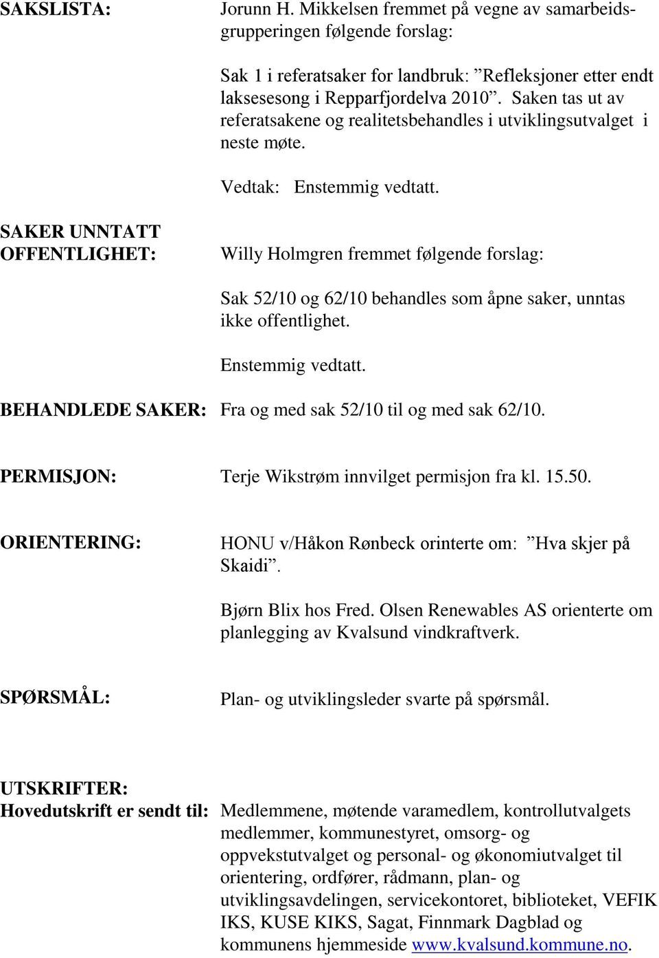 SAKER UNNTATT OFFENTLIGHET: Willy Holmgren fremmet følgende forslag: Sak 52/10 og 62/10 behandles som åpne saker, unntas ikke offentlighet. Enstemmig vedtatt.