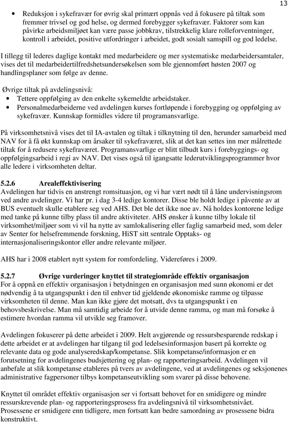 I tillegg til lederes daglige kontakt med medarbeidere og mer systematiske medarbeidersamtaler, vises det til medarbeidertilfredshetsundersøkelsen som ble gjennomført høsten 2007 og handlingsplaner