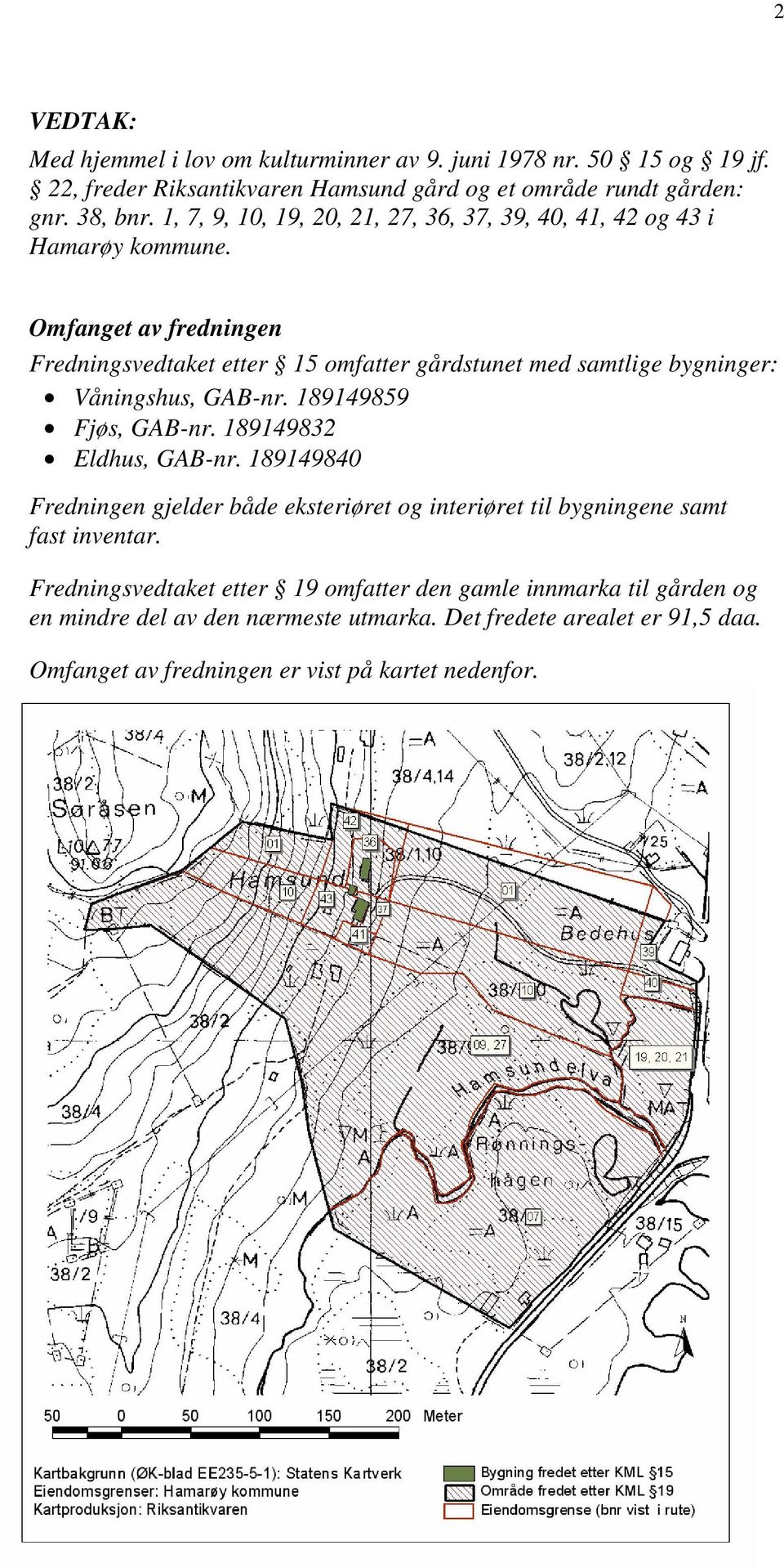 Omfanget av fredningen Fredningsvedtaket etter 15 omfatter gårdstunet med samtlige bygninger: Våningshus, GAB-nr. 189149859 Fjøs, GAB-nr. 189149832 Eldhus, GAB-nr.