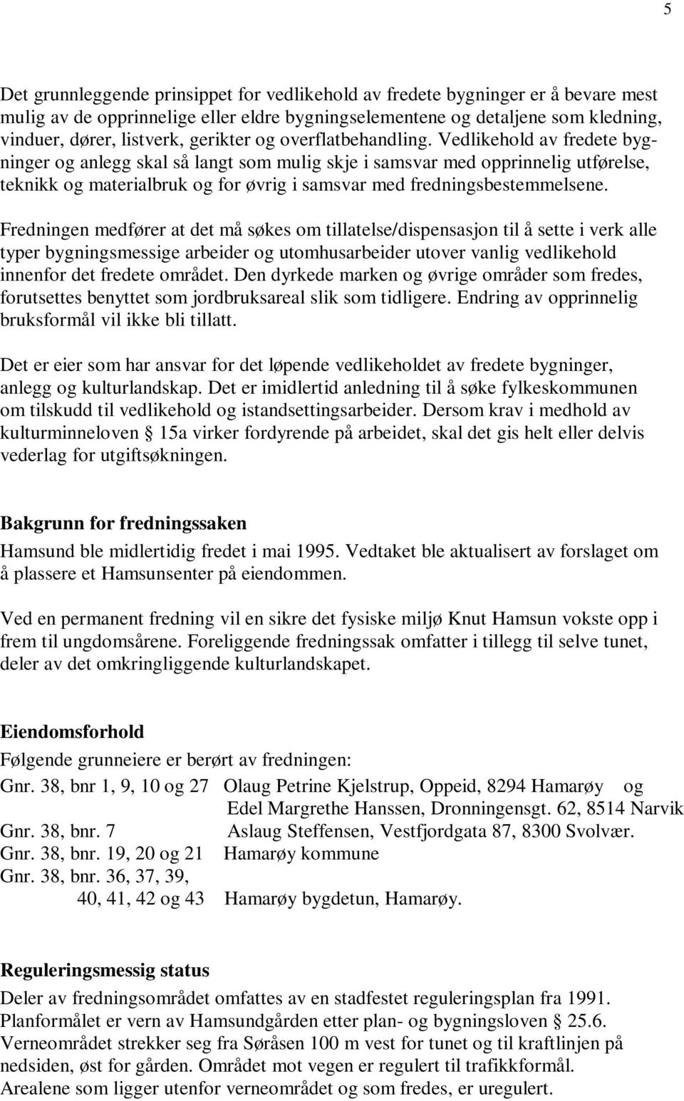 Vedlikehold av fredete bygninger og anlegg skal så langt som mulig skje i samsvar med opprinnelig utførelse, teknikk og materialbruk og for øvrig i samsvar med fredningsbestemmelsene.