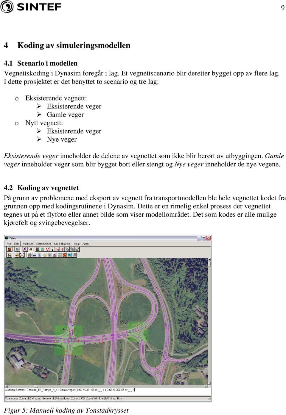 av vegnettet som ikke blir berørt av utbyggingen. Gamle veger inneholder veger som blir bygget bort eller stengt og Nye veger inneholder de nye vegene. 4.