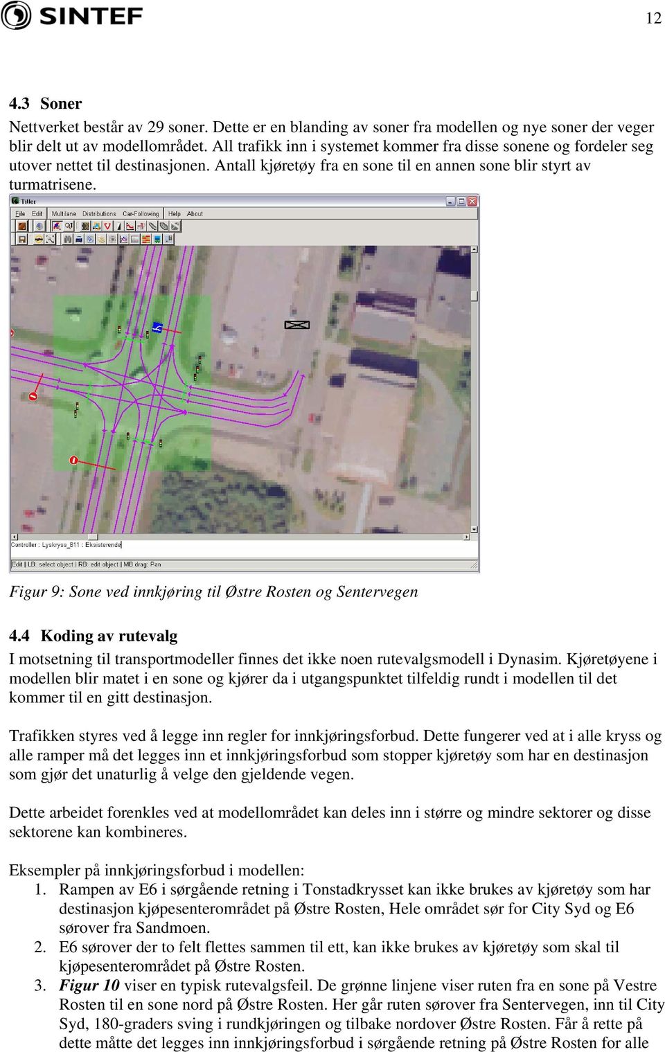 Figur 9: Sone ved innkjøring til Østre Rosten og Sentervegen 4.4 Koding av rutevalg I motsetning til transportmodeller finnes det ikke noen rutevalgsmodell i Dynasim.