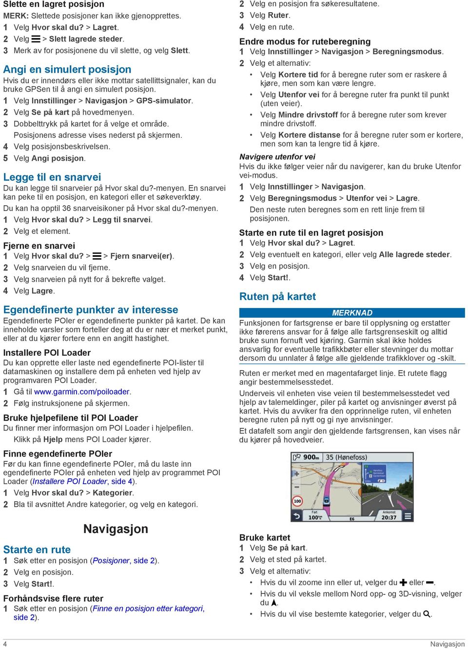 2 Velg Se på kart på hovedmenyen. 3 Dobbelttrykk på kartet for å velge et område. Posisjonens adresse vises nederst på skjermen. 4 Velg posisjonsbeskrivelsen. 5 Velg Angi posisjon.