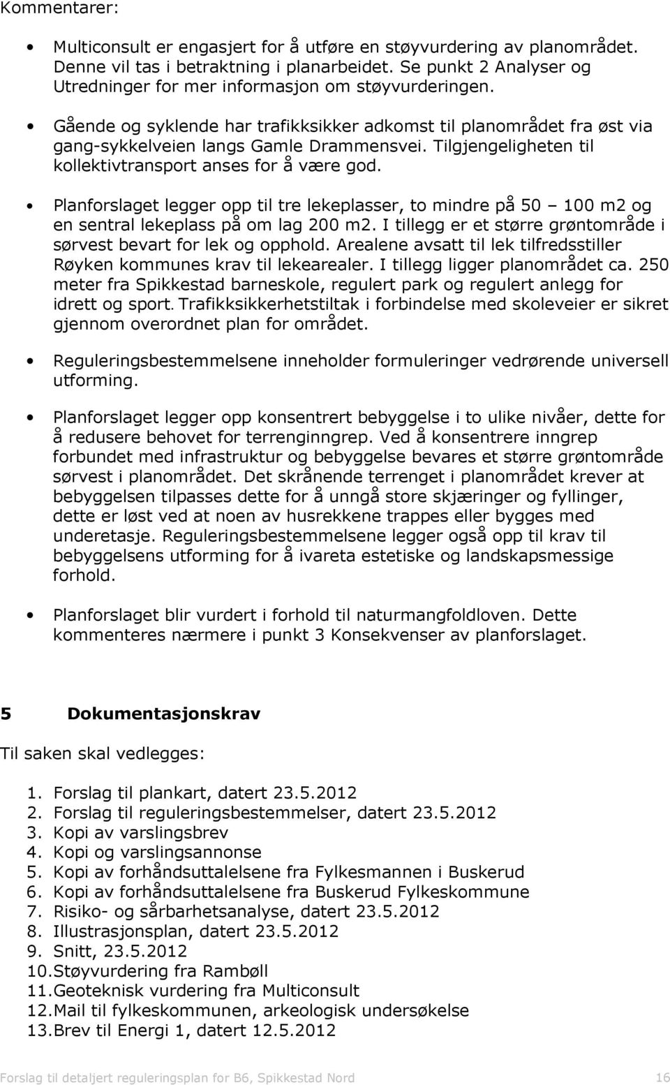 Tilgjengeligheten til kollektivtransport anses for å være god. Planforslaget legger opp til tre lekeplasser, to mindre på 50 100 m2 og en sentral lekeplass på om lag 200 m2.