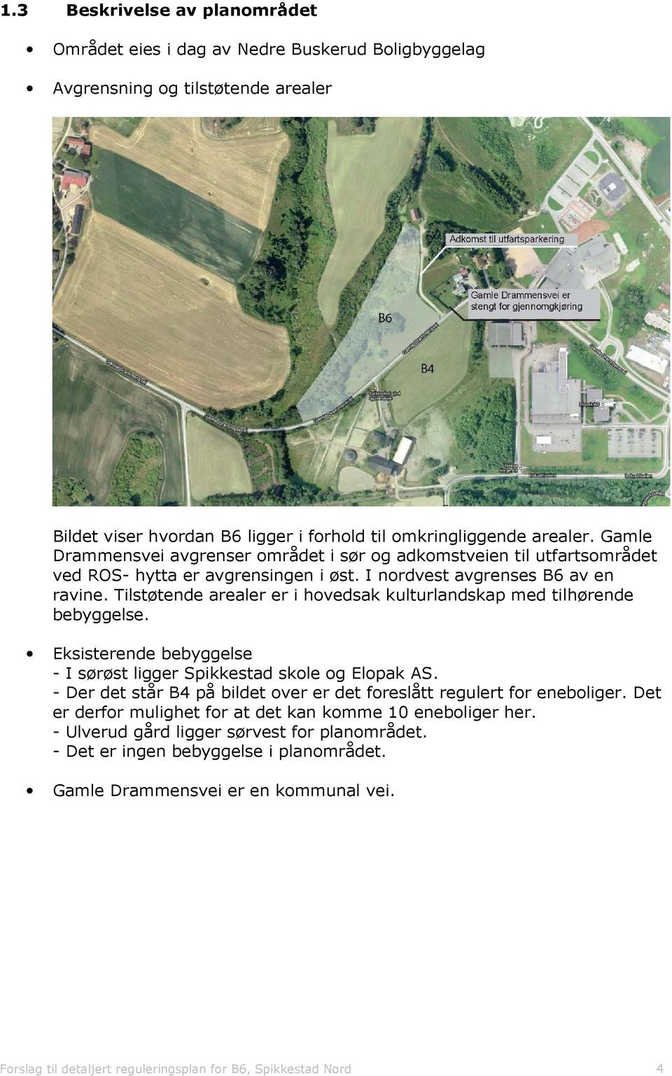 Tilstøtende arealer er i hovedsak kulturlandskap med tilhørende bebyggelse. Eksisterende bebyggelse - I sørøst ligger Spikkestad skole og Elopak AS.