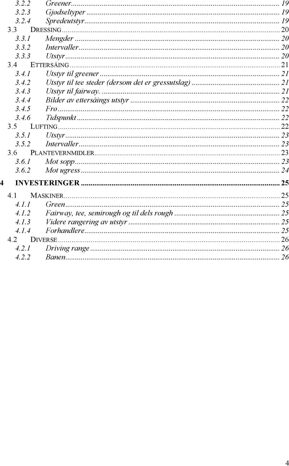 .. 22 3.5.1 Utstyr... 23 3.5.2 Intervaller... 23 3.6 PLANTEVERNMIDLER... 23 3.6.1 Mot sopp... 23 3.6.2 Mot ugress... 24 4 INVESTERINGER... 25 4.1 MASKINER... 25 4.1.1 Green... 25 4.1.2 Fairway, tee, semirough og til dels rough.