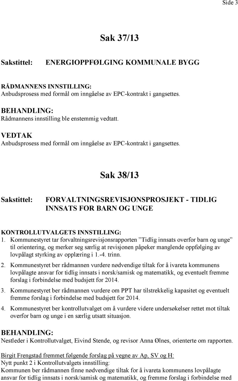 Kommunestyret tar forvaltningsrevisjonsrapporten Tidlig innsats overfor barn og unge til orientering, og merker seg særlig at revisjonen påpeker manglende oppfølging av lovpålagt styrking av