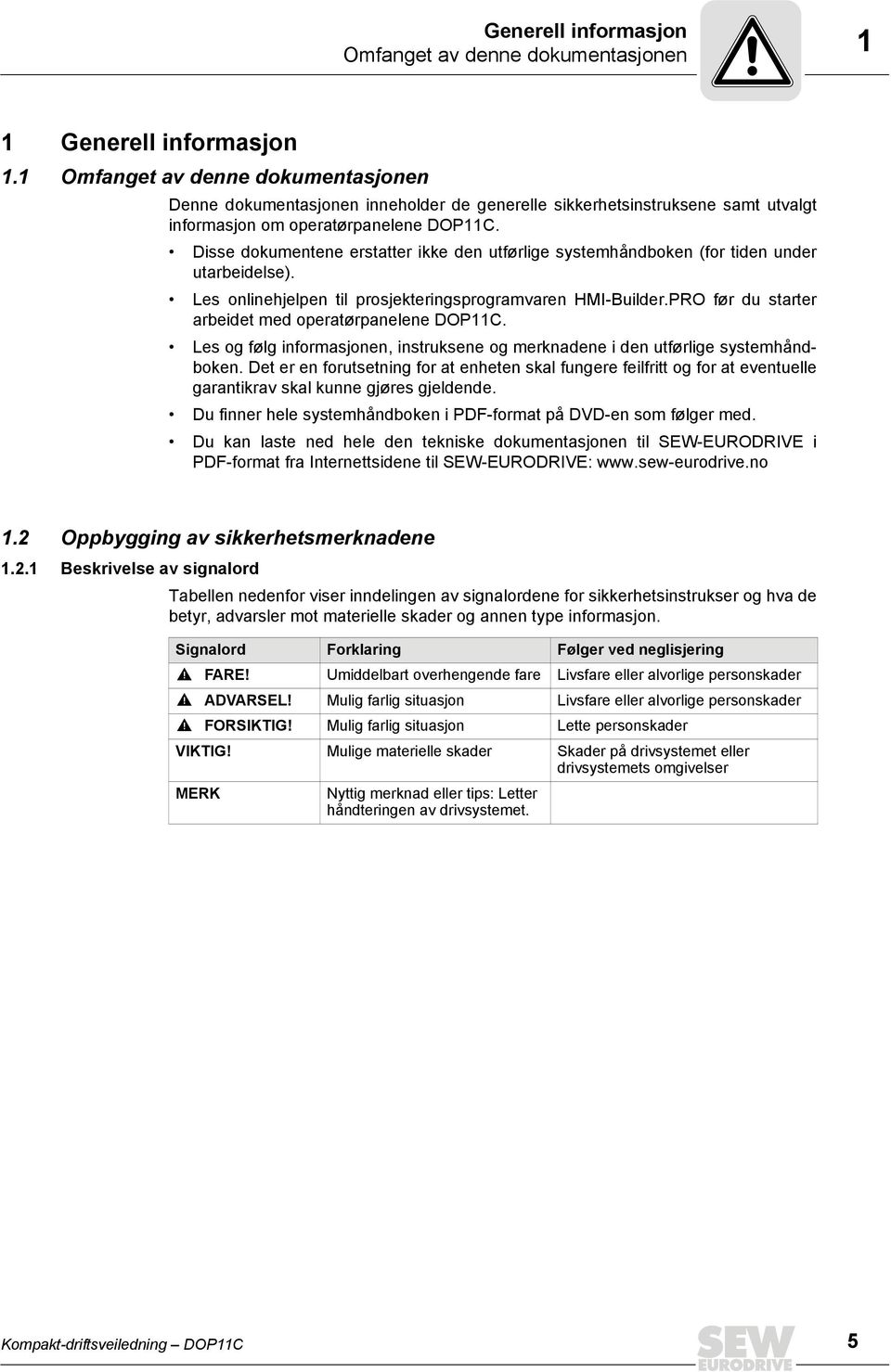 Disse dokumentene erstatter ikke den utførlige systemhåndboken (for tiden under utarbeidelse). Les onlinehjelpen til prosjekteringsprogramvaren HMI-Builder.