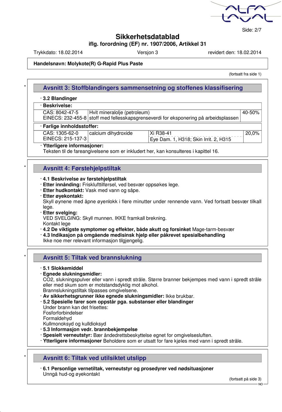 EINECS: 215-137-3 calcium dihydroxide Xi R38-41 Eye Dam. 1, H318; Skin Irrit. 2, H315 Ytterligere informasjoner: Teksten til de fareangivelsene som er inkludert her, kan konsulteres i kapittel 16.