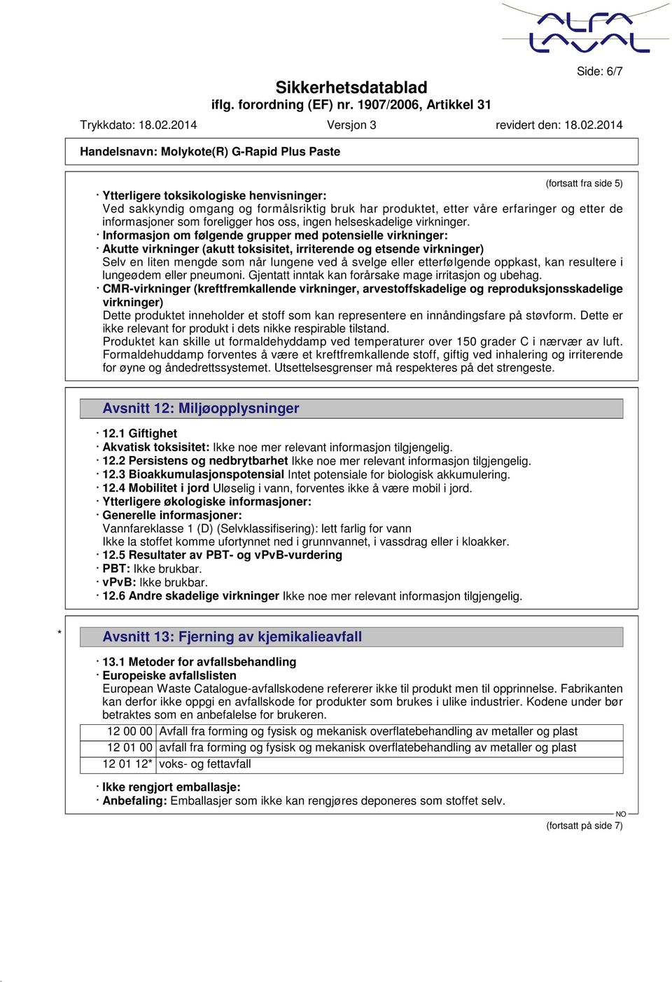 Informasjon om følgende grupper med potensielle virkninger: Akutte virkninger (akutt toksisitet, irriterende og etsende virkninger) Selv en liten mengde som når lungene ved å svelge eller