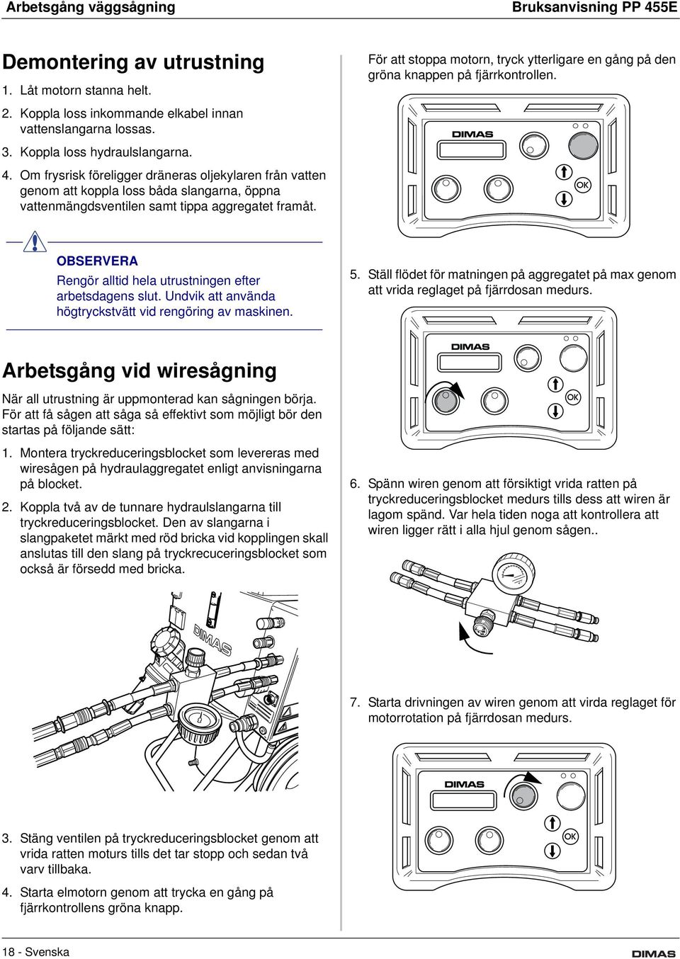 Undvik att använda högtryckstvätt vid rengöring av maskinen. 5. Ställ flödet för matningen på aggregatet på max genom att vrida reglaget på fjärrdosan medurs.