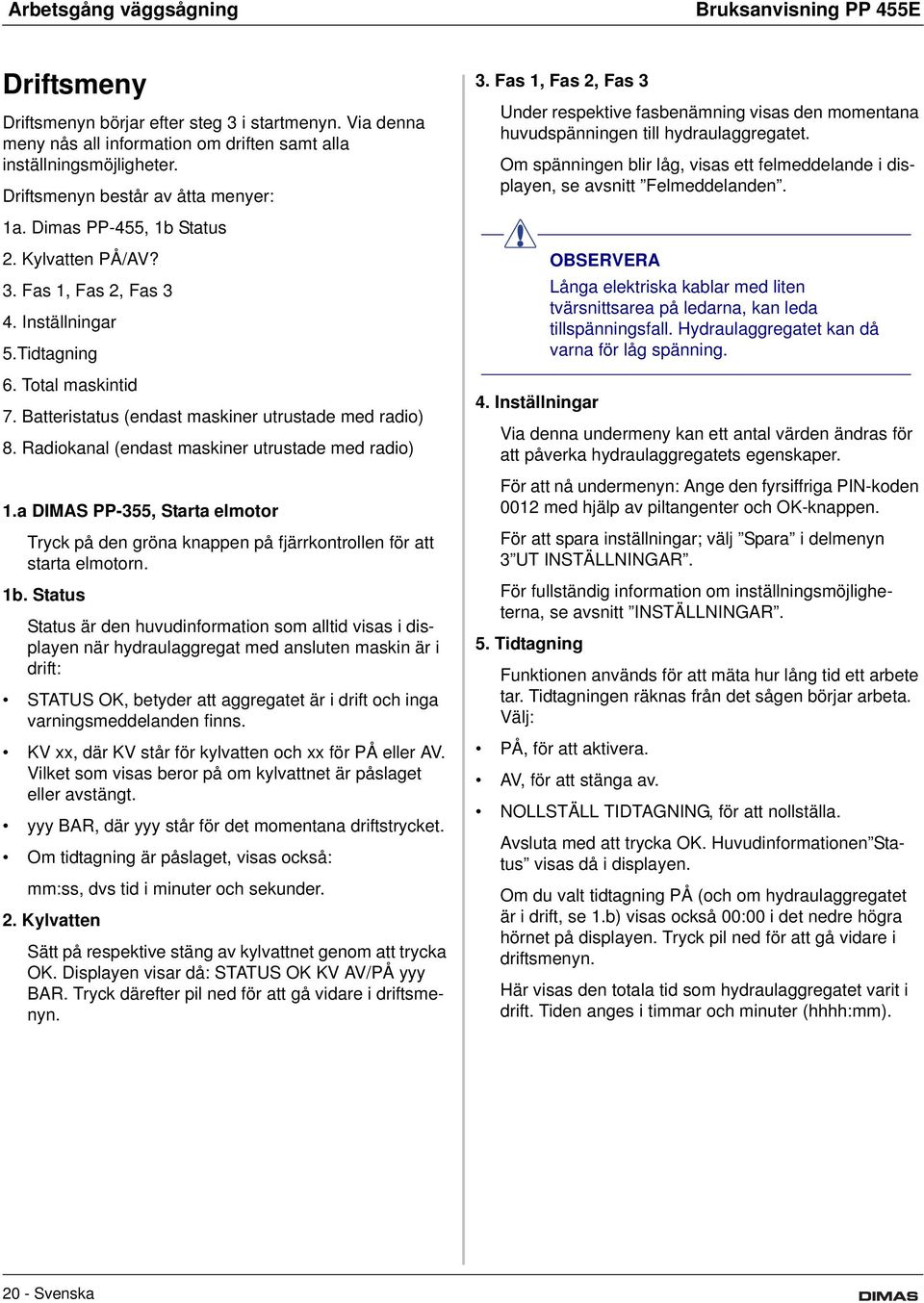 Batteristatus (endast maskiner utrustade med radio) 8. Radiokanal (endast maskiner utrustade med radio) 1.