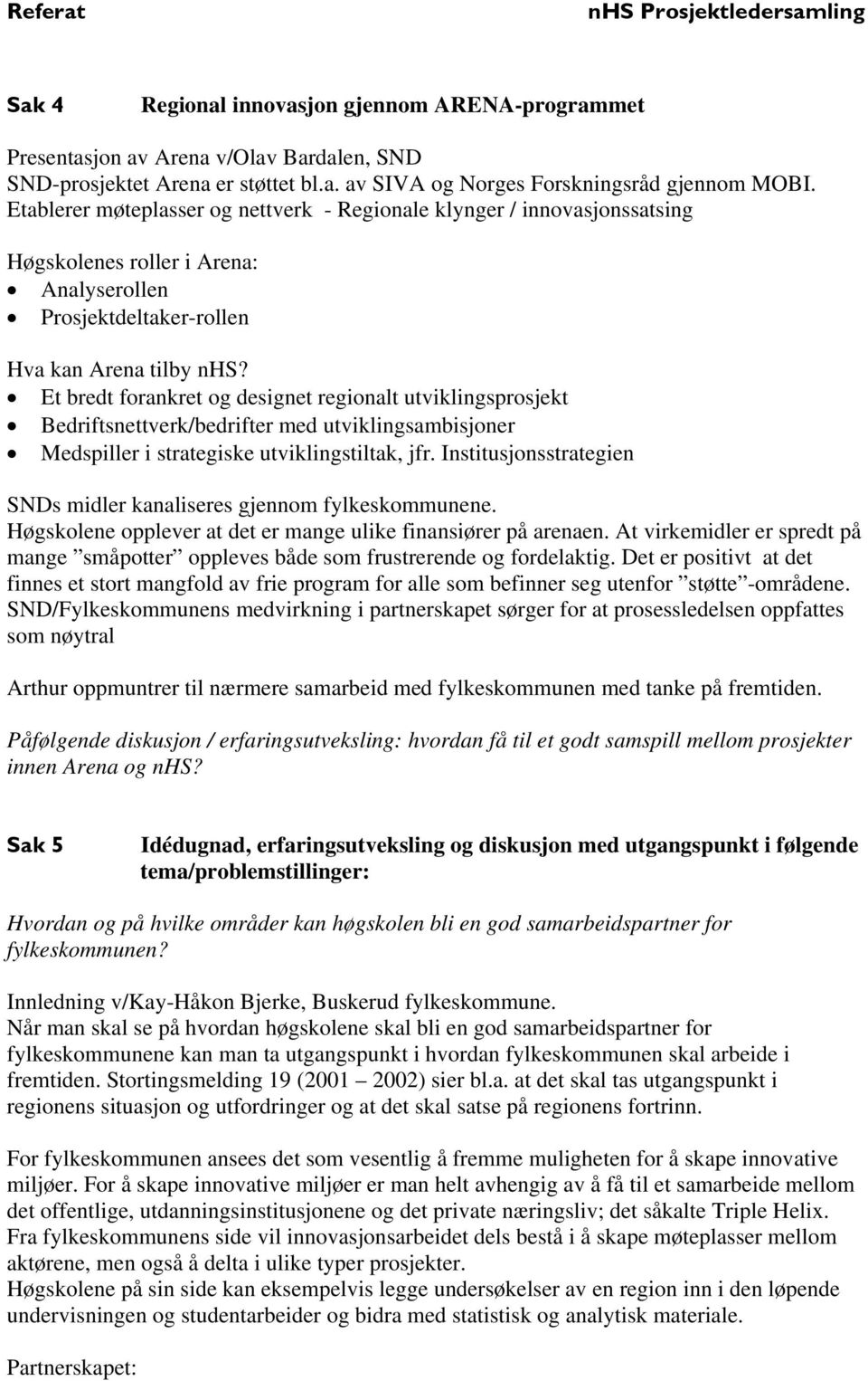 Et bredt forankret og designet regionalt utviklingsprosjekt Bedriftsnettverk/bedrifter med utviklingsambisjoner Medspiller i strategiske utviklingstiltak, jfr.