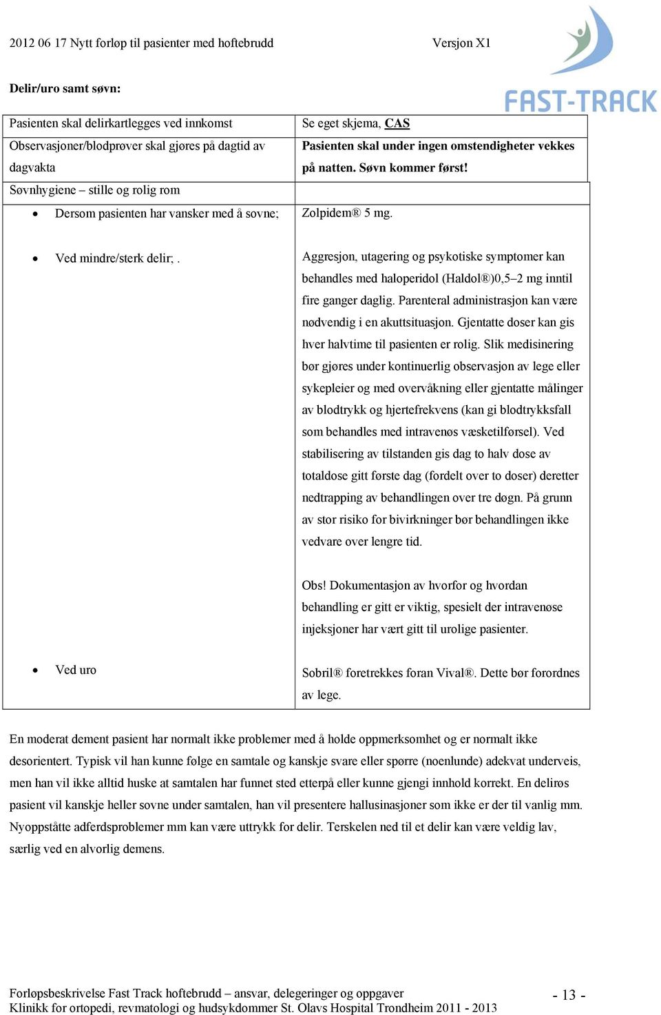 Aggresjon, utagering og psykotiske symptomer kan behandles med haloperidol (Haldol )0,5 2 mg inntil fire ganger daglig. Parenteral administrasjon kan være nødvendig i en akuttsituasjon.