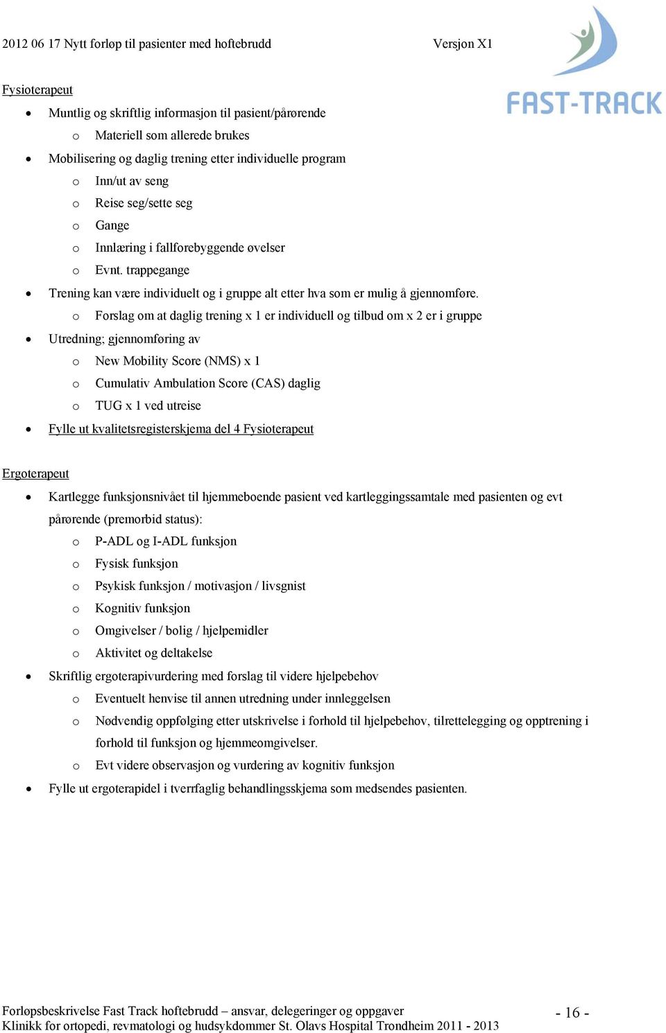 o Forslag om at daglig trening x 1 er individuell og tilbud om x 2 er i gruppe Utredning; gjennomføring av o New Mobility Score (NMS) x 1 o Cumulativ Ambulation Score (CAS) daglig o TUG x 1 ved