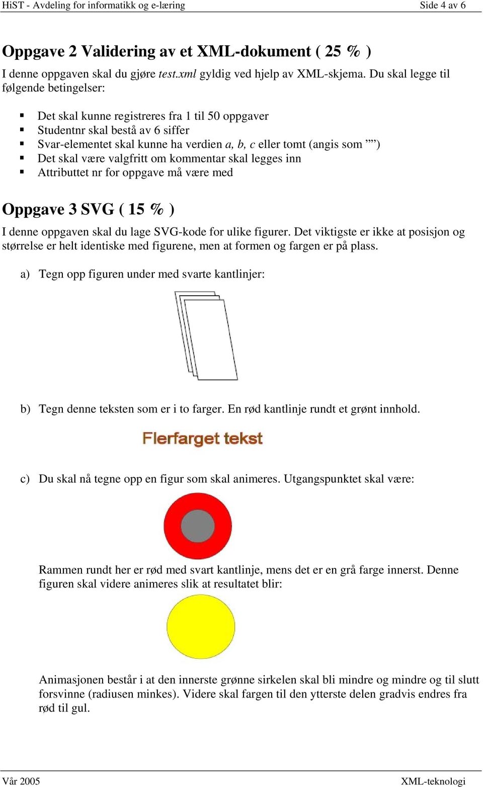 være valgfritt om kommentar skal legges inn Attributtet nr for oppgave må være med Oppgave 3 SVG ( 15 % ) I denne oppgaven skal du lage SVG-kode for ulike figurer.