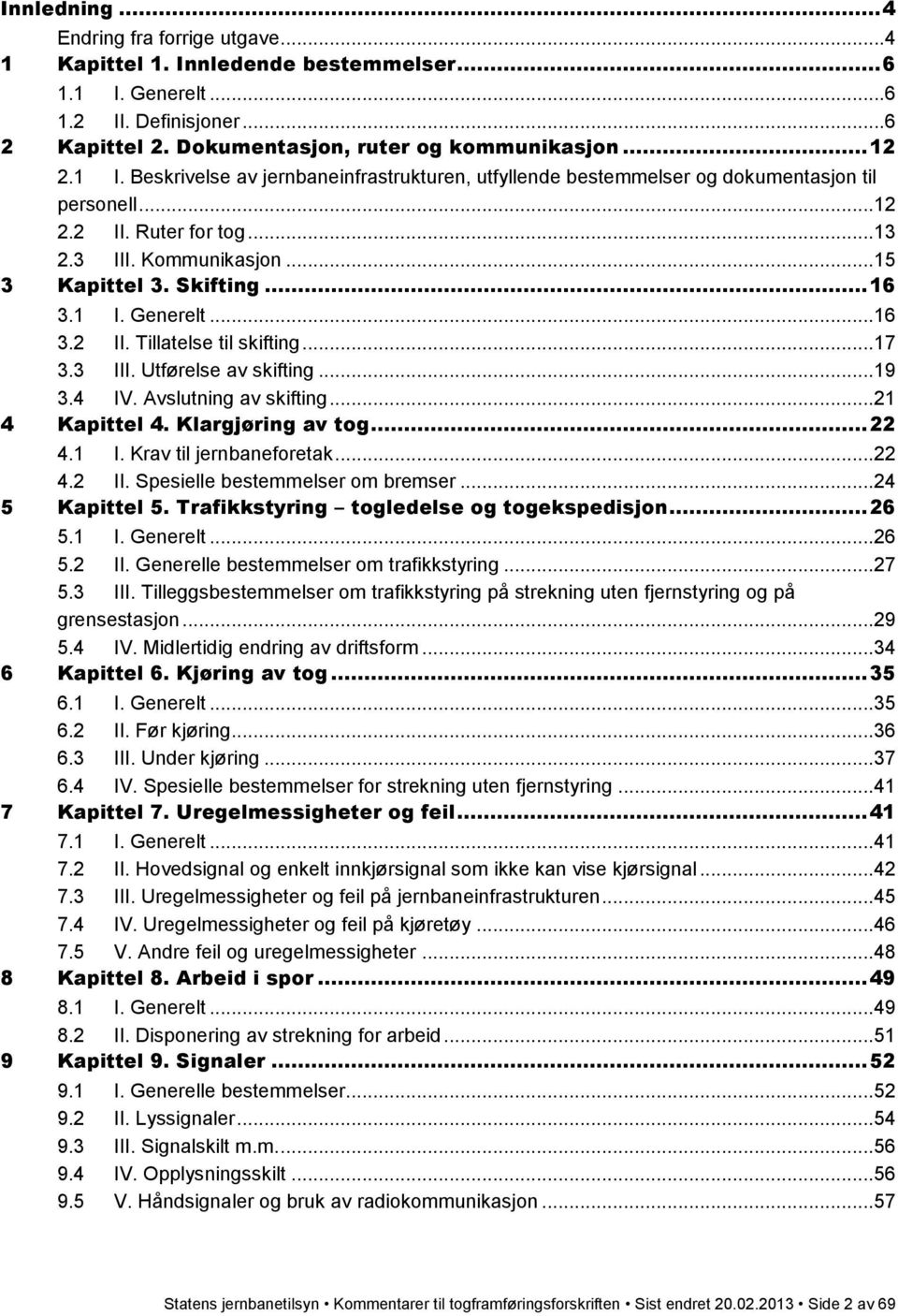 ..16 3.2 II. Tillatelse til skifting...17 3.3 III. Utførelse av skifting...19 3.4 IV. Avslutning av skifting...21 4 Kapittel 4. Klargjøring av tog... 22 4.1 I. Krav til jernbaneforetak...22 4.2 II. Spesielle bestemmelser om bremser.