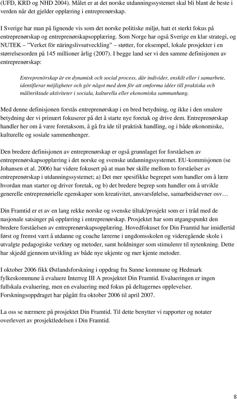 Som Norge har også Sverige en klar strategi, og NUTEK Verket för näringslivsutveckling støtter, for eksempel, lokale prosjekter i en størrelsesorden på 145 millioner årlig (2007).