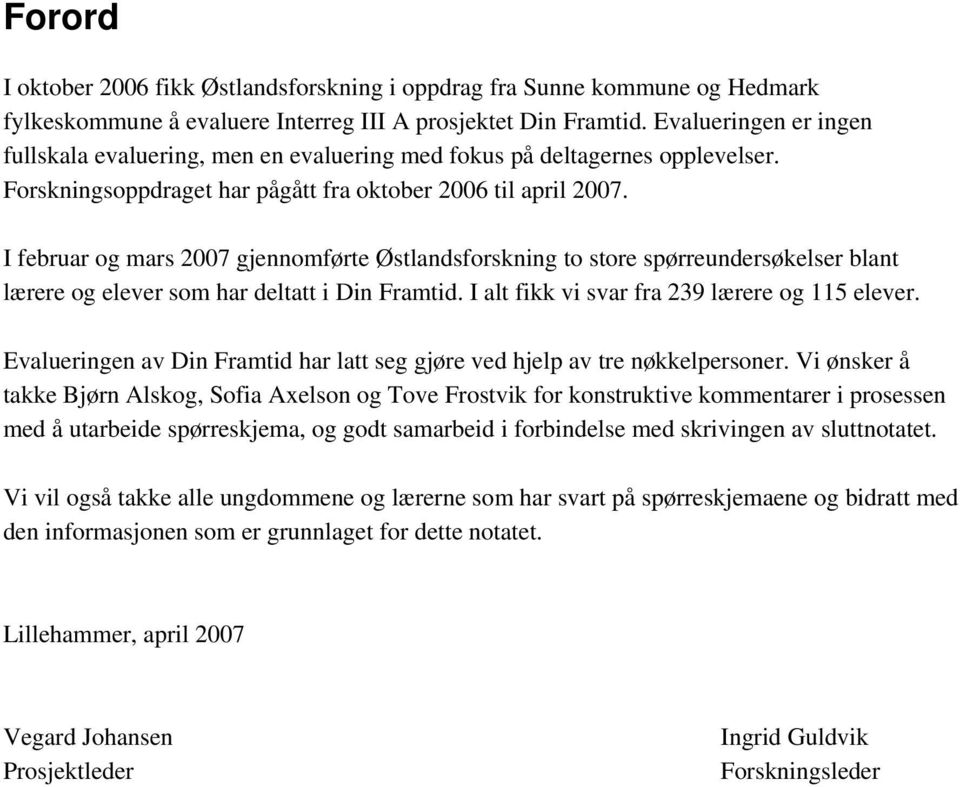 I februar og mars 2007 gjennomførte Østlandsforskning to store spørreundersøkelser blant lærere og elever som har deltatt i Din Framtid. I alt fikk vi svar fra 239 lærere og 115 elever.