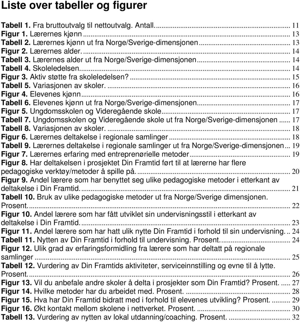 ... 16 Figur 4. Elevenes kjønn... 16 Tabell 6. Elevenes kjønn ut fra Norge/Sverige-dimensjonen... 17 Figur 5. Ungdomsskolen og Videregående skole... 17 Tabell 7.