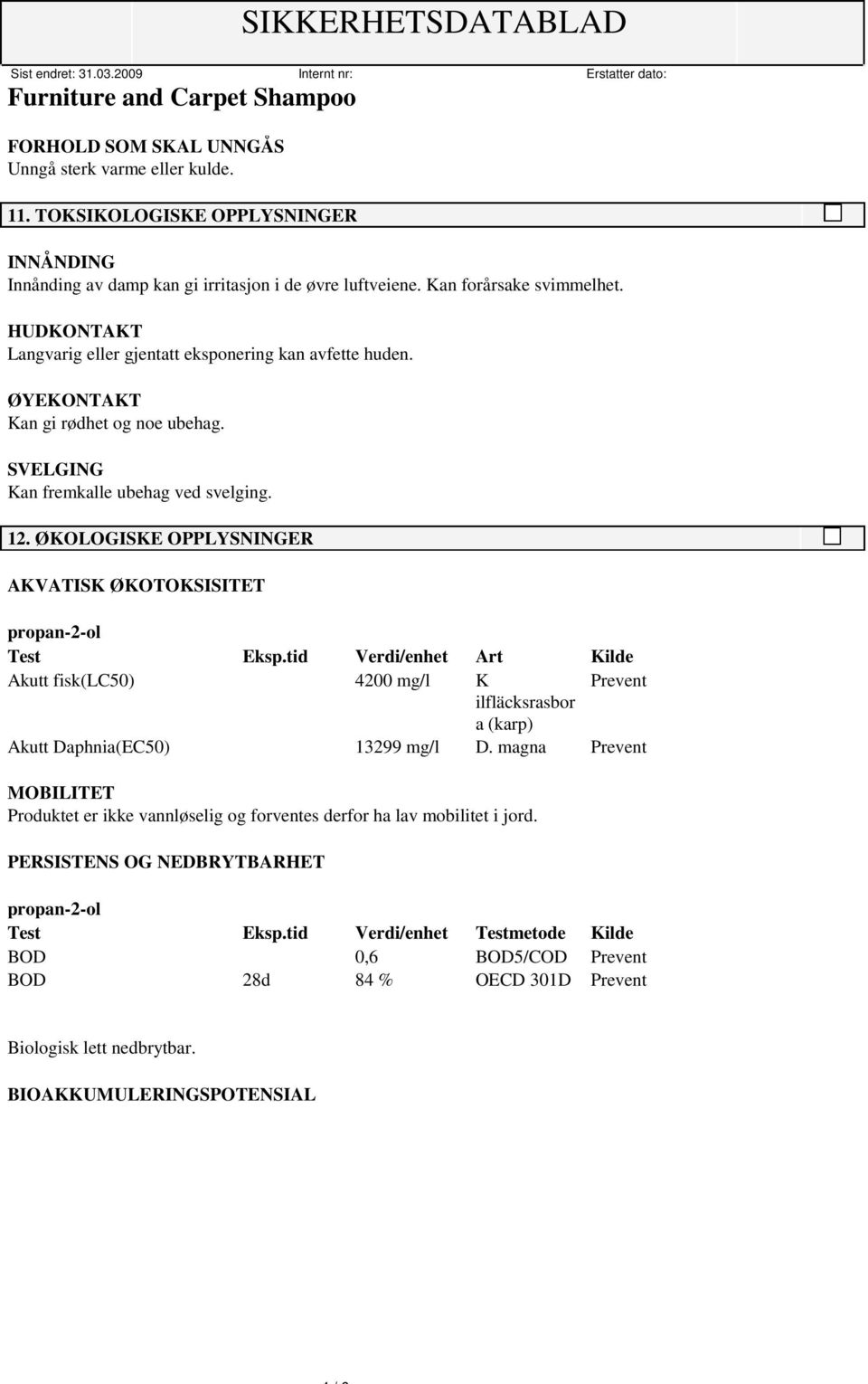 ØKOLOGISKE OPPLYSNINGER AKVATISK ØKOTOKSISITET propan-2-ol Test Eksp.tid Verdi/enhet Art Kilde Akutt fisk(lc50) 4200 mg/l K Prevent ilfläcksrasbor a (karp) Akutt Daphnia(EC50) 13299 mg/l D.