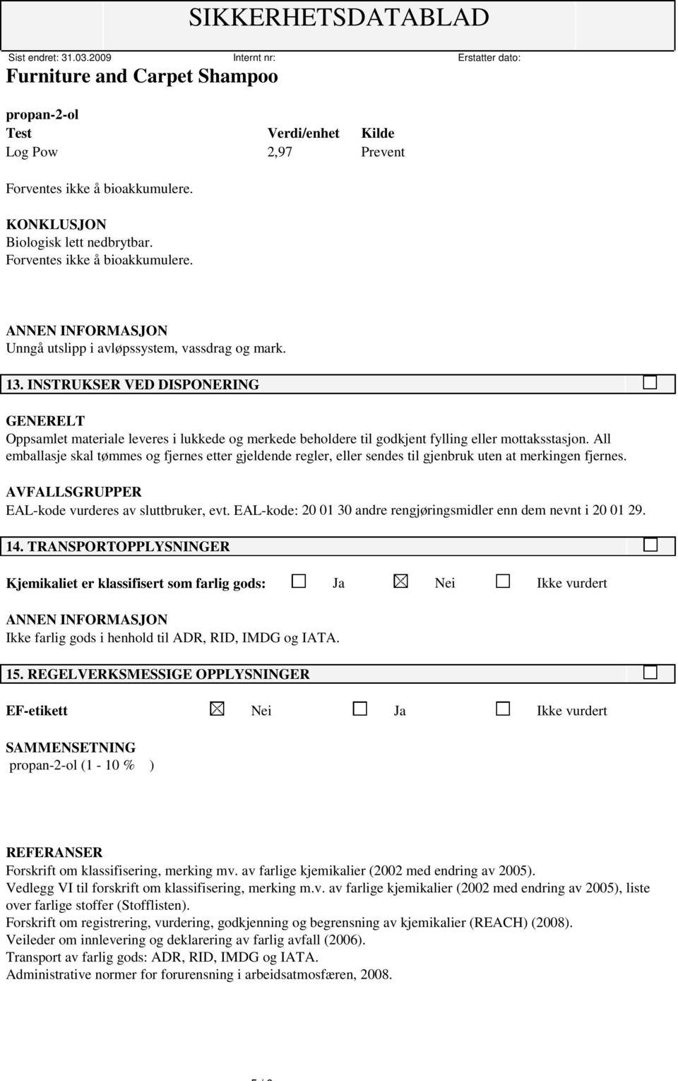 All emballasje skal tømmes og fjernes etter gjeldende regler, eller sendes til gjenbruk uten at merkingen fjernes. AVFALLSGRUPPER EAL-kode vurderes av sluttbruker, evt.