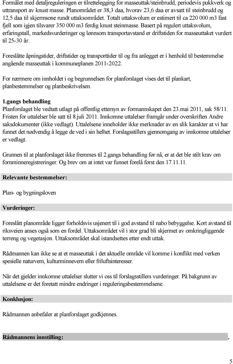 Totalt uttaksvolum er estimert til ca 220 000 m3 fast fjell som igjen tilsvarer 350 000 m3 ferdig knust steinmasse.