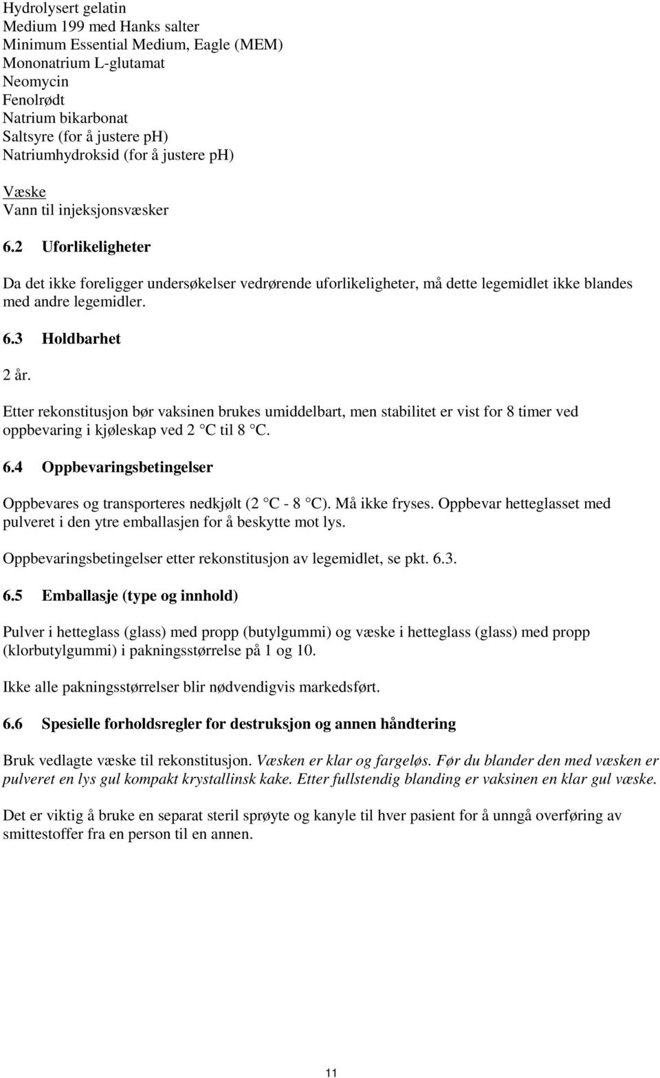 Etter rekonstitusjon bør vaksinen brukes umiddelbart, men stabilitet er vist for 8 timer ved oppbevaring i kjøleskap ved 2 C til 8 C. 6.