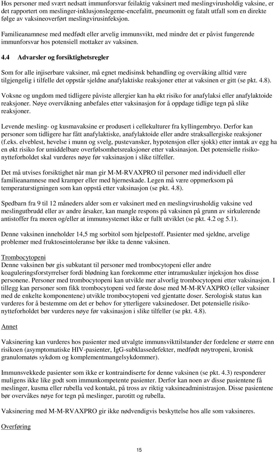 4 Advarsler og forsiktighetsregler Som for alle injiserbare vaksiner, må egnet medisinsk behandling og overvåking alltid være tilgjengelig i tilfelle det oppstår sjeldne anafylaktiske reaksjoner