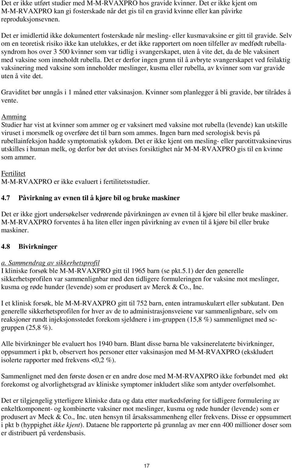 Selv om en teoretisk risiko ikke kan utelukkes, er det ikke rapportert om noen tilfeller av medfødt rubellasyndrom hos over 3 500 kvinner som var tidlig i svangerskapet, uten å vite det, da de ble