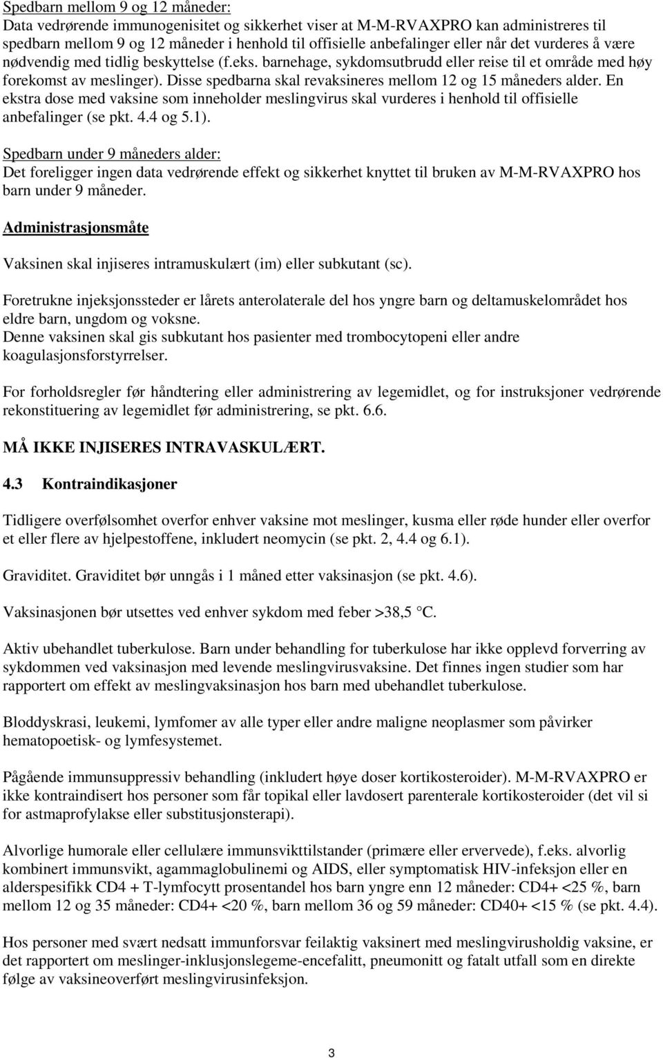 Disse spedbarna skal revaksineres mellom 12 og 15 måneders alder. En ekstra dose med vaksine som inneholder meslingvirus skal vurderes i henhold til offisielle anbefalinger (se pkt. 4.4 og 5.1).