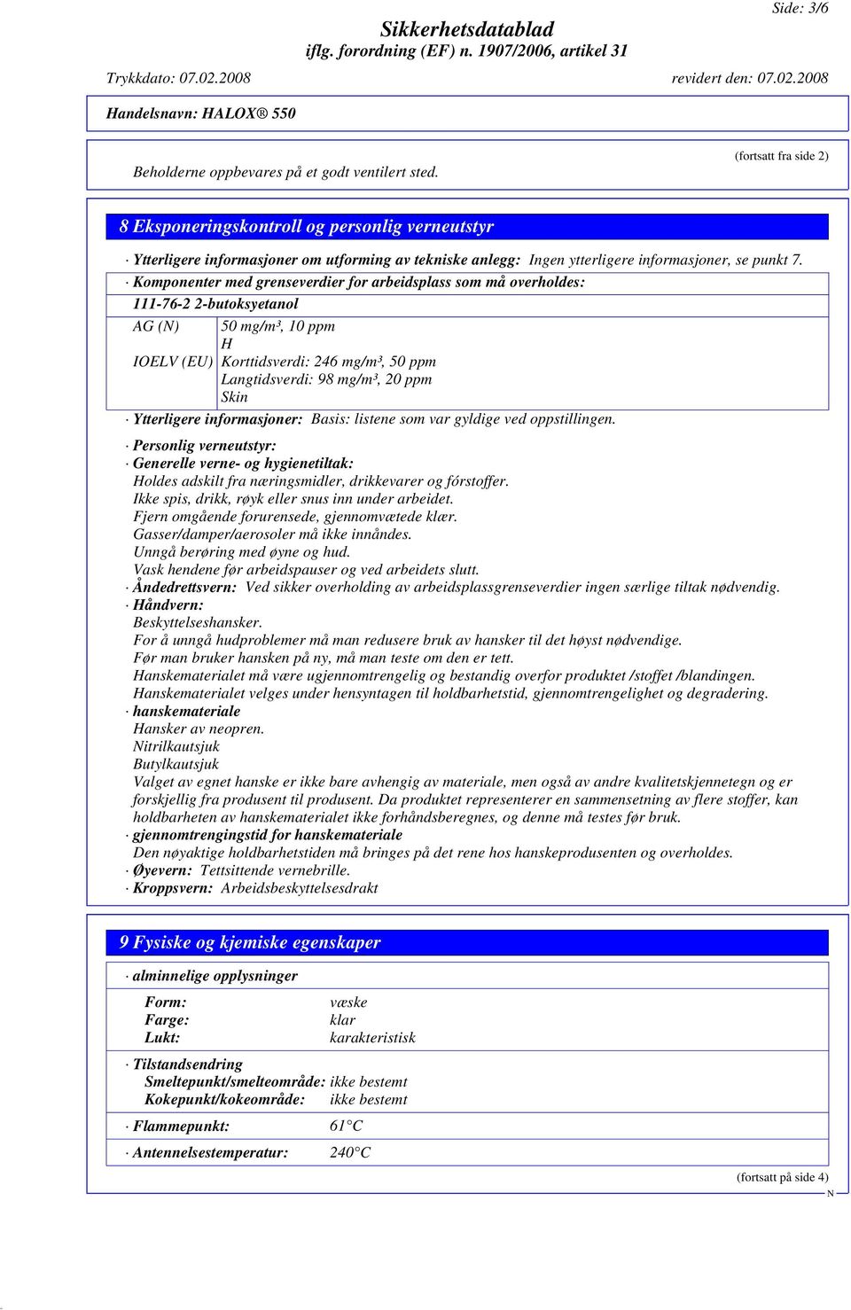 Komponenter med grenseverdier for arbeidsplass som må overholdes: 111-76-2 2-butoksyetanol AG () 50 mg/m³, 10 ppm H IOELV (EU) Korttidsverdi: 246 mg/m³, 50 ppm Langtidsverdi: 98 mg/m³, 20 ppm Skin