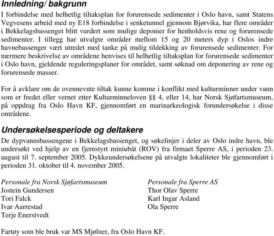 I tillegg har utvalgte områder mellom 15 og 20 meters dyp i Oslos indre havnebassenger vært utredet med tanke på mulig tildekking av forurensede sedimenter.