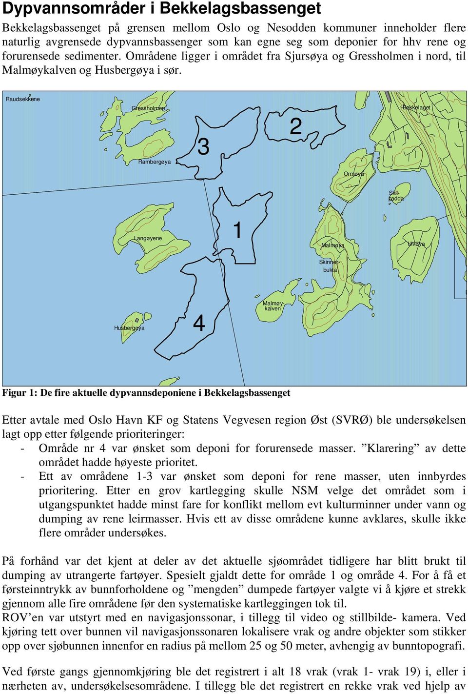 Raudsekkene ressholmen Rambergøya 3 2 Bekkelaget Ormøya Langøyene 1 Malmøya Ulvøya Skinnerbukta Husbergøya 4 Skilpadda Malmøykalven Figur 1: De fire aktuelle dypvannsdeponiene i Bekkelagsbassenget