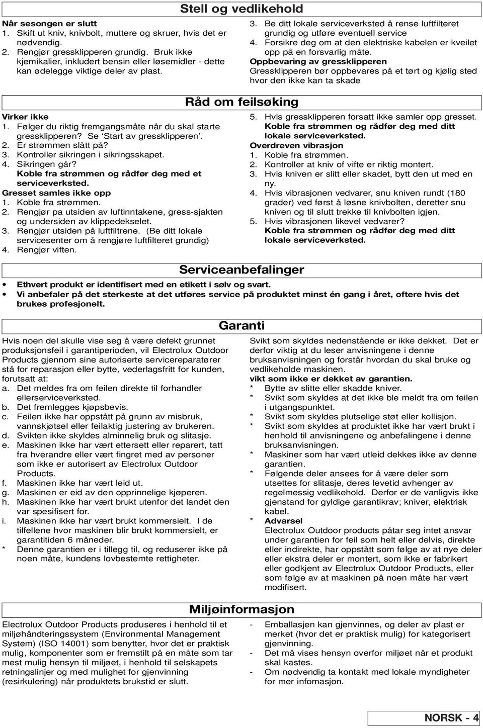 Se Start av gressklipperen. 2. Er strømmen slått på? 3. Kontroller sikringen i sikringsskapet. 4. Sikringen går? Koble fra strømmen og rådfør deg med et serviceverksted. Gresset samles ikke opp 1.