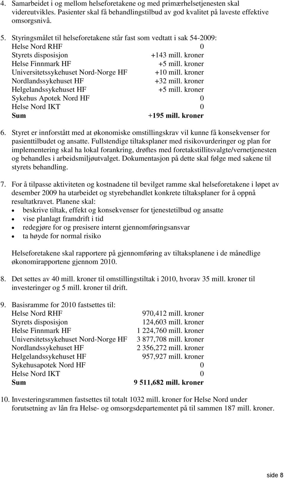 kroner Universitetssykehuset Nord-Norge HF +10 mill. kroner Nordlandssykehuset HF +32 mill. kroner Helgelandssykehuset HF +5 mill. kroner Sykehus Apotek Nord HF 0 Helse Nord IKT 0 Sum +195 mill.