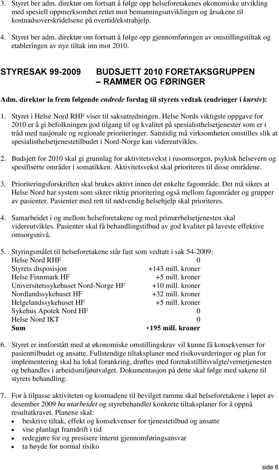 Styret ber adm. direktør om fortsatt å følge opp gjennomføringen av omstillingstiltak og etableringen av nye tiltak inn mot 2010. STYRESAK 99-2009 BUDSJETT 2010 FORETAKSGRUPPEN RAMMER OG FØRINGER Adm.