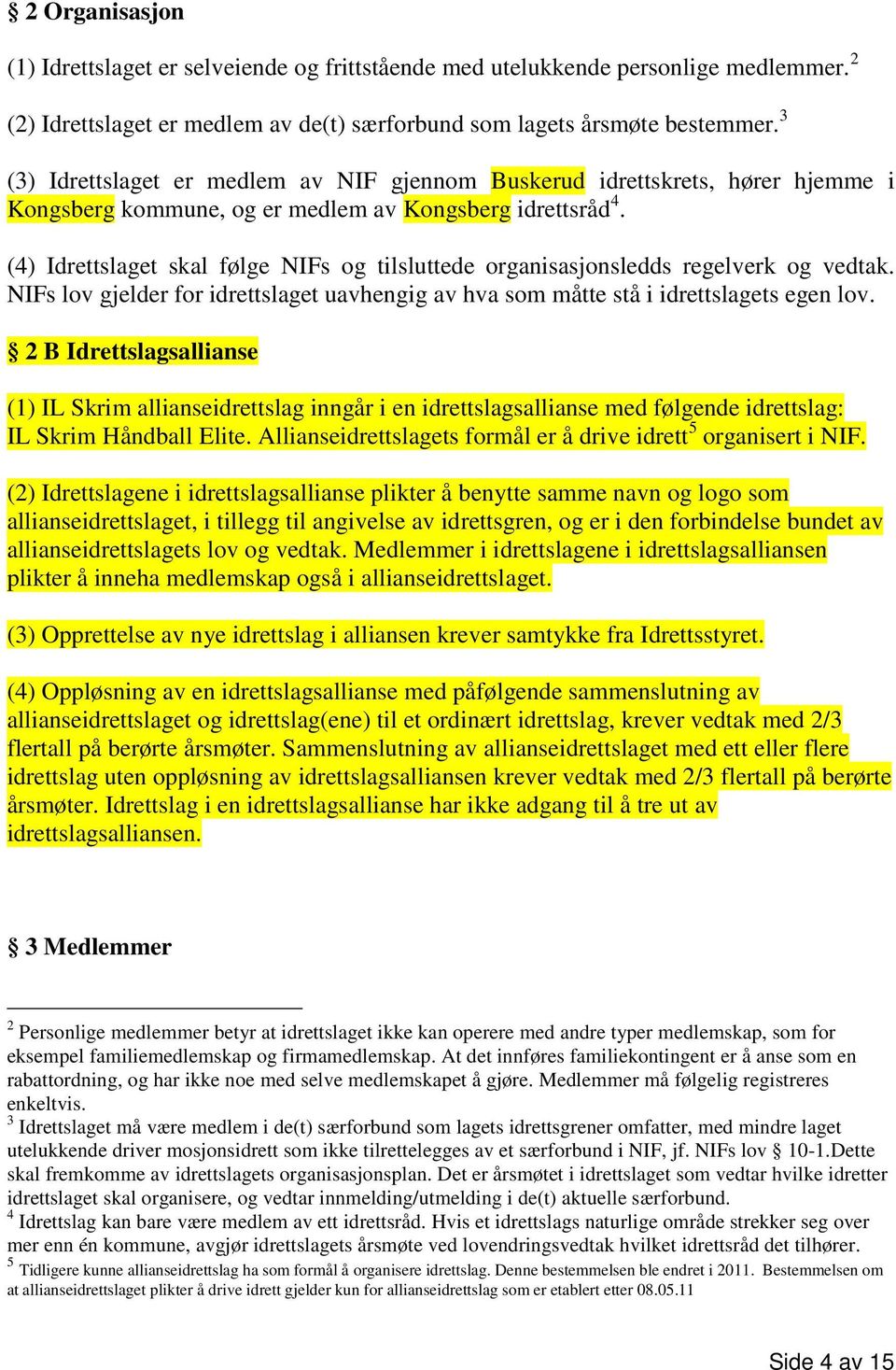 (4) Idrettslaget skal følge NIFs og tilsluttede organisasjonsledds regelverk og vedtak. NIFs lov gjelder for idrettslaget uavhengig av hva som måtte stå i idrettslagets egen lov.