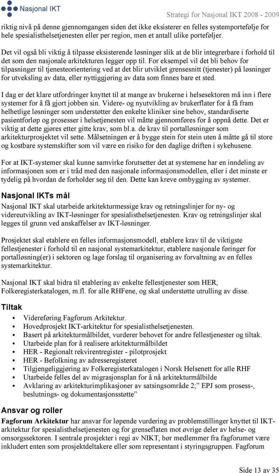 For eksempel vil det bli behov for tilpasninger til tjenesteorientering ved at det blir utviklet grensesnitt (tjenester) på løsninger for utveksling av data, eller nyttiggjøring av data som finnes