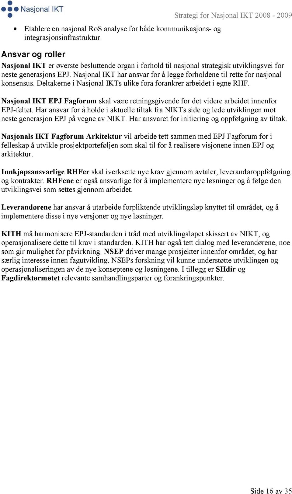 Nasjonal IKT har ansvar for å legge forholdene til rette for nasjonal konsensus. Deltakerne i Nasjonal IKTs ulike fora forankrer arbeidet i egne RHF.