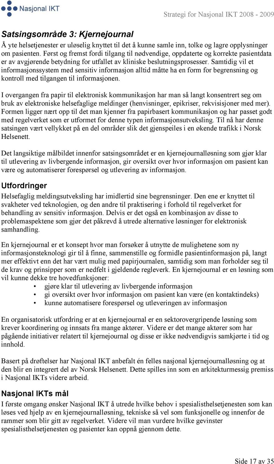 Samtidig vil et informasjonssystem med sensitiv informasjon alltid måtte ha en form for begrensning og kontroll med tilgangen til informasjonen.