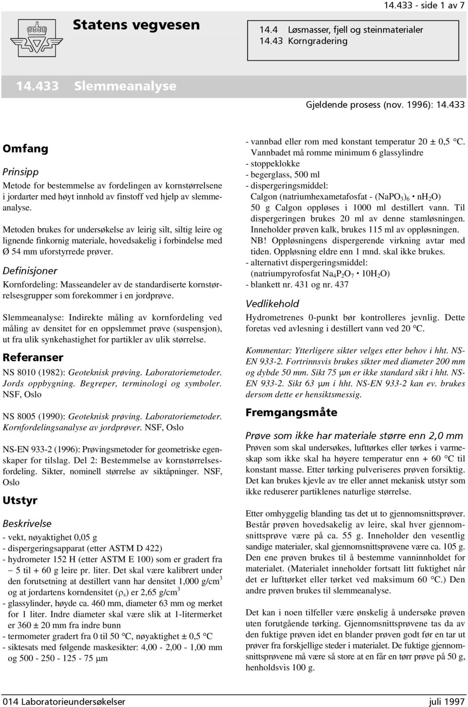 Metoden brukes for undersøkelse av leirig silt, siltig leire og lignende finkornig materiale, hovedsakelig i forbindelse med Ø 54 mm uforstyrrede prøver.