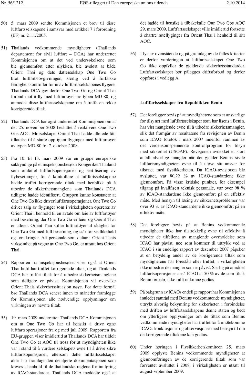 rekke korrigerende tiltak. 52) Thailands DCA har også underrettet Kommisjonen om at det 25. november 2008 besluttet å reaktivere One Two av typen MD-80 fra 7. oktober 2008. 53) Fra 10. til 13.