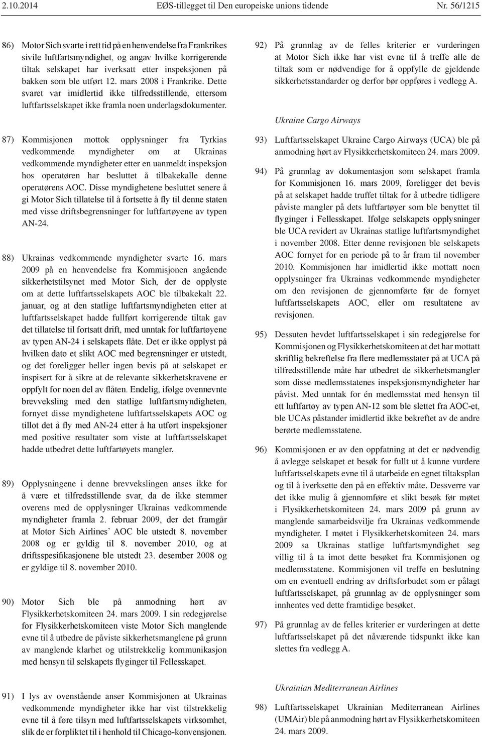 87) Kommisjonen mottok opplysninger fra Tyrkias vedkommende myndigheter om at Ukrainas vedkommende myndigheter etter en uanmeldt inspeksjon hos operatøren har besluttet å tilbakekalle denne