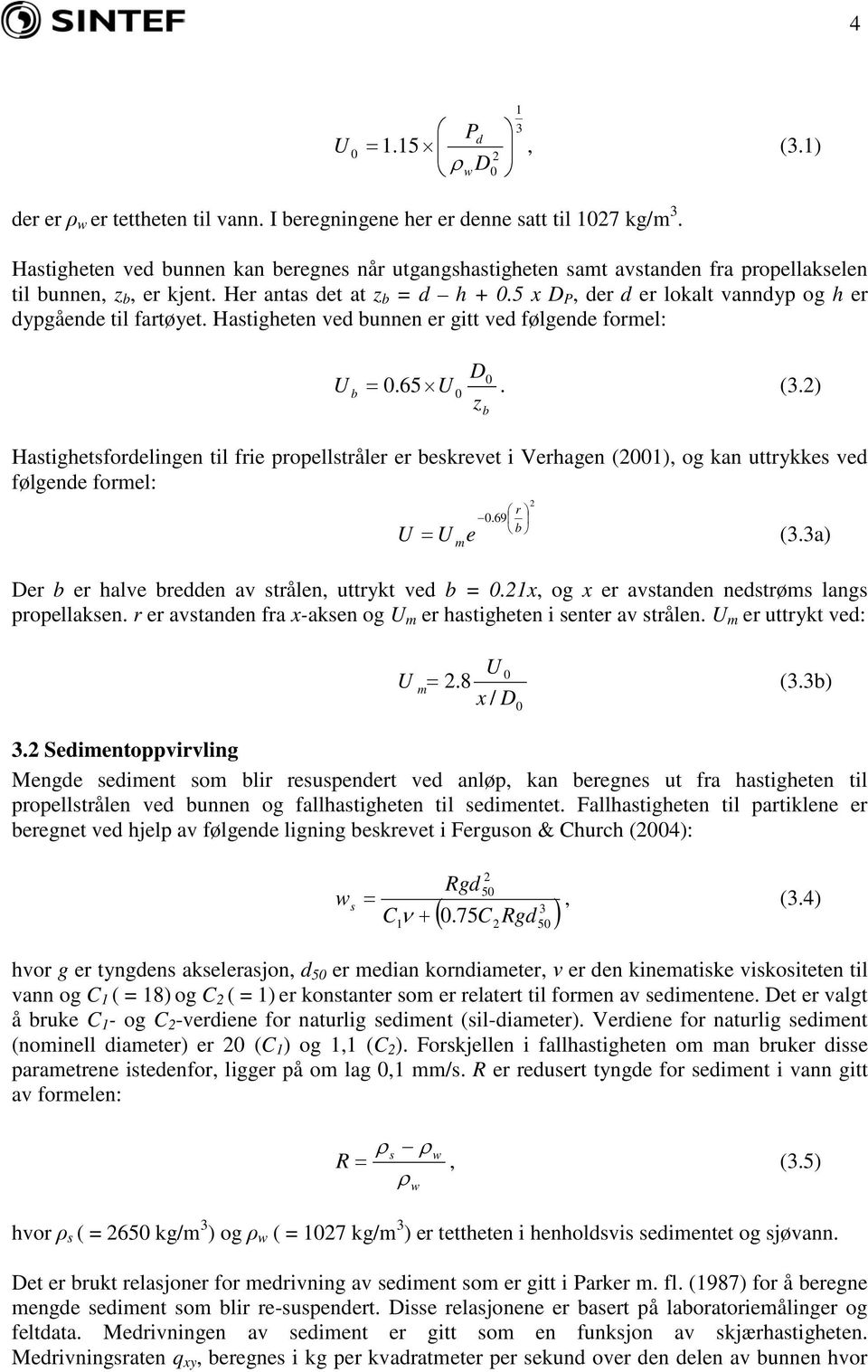 5 x D P, der d er lokalt vanndyp og h er dypgående til fartøyet. Hastigheten ved bunnen er gitt ved følgende formel: U b D0 = 0.65 U 0. (3.