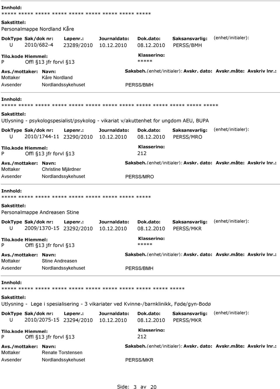 dato: Avskr.måte: Avskriv lnr.: Mottaker Christine Mjärdner ERSS/MRO ersonalmappe Andreasen Stine 2009/1370-15 23292/2010 ERSS/MKR Avs./mottaker: Navn: Saksbeh. Avskr. dato: Avskr.måte: Avskriv lnr.: Mottaker Stine Andreasen ERSS/BMH tlysning - Lege i spesialisering - 3 vikariater ved Kvinne-/barnklinikk, Føde/gyn-Bodø 2010/2075-15 23294/2010 ERSS/MKR 212 Avs.